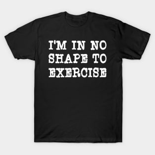 I'm In No Shape To Exercise - Funny Workout Apparel T-Shirt